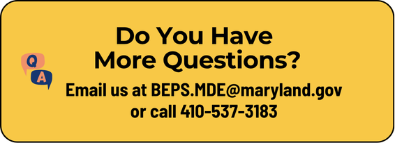 Do you have more questions? Email us at BEPS.MDE@maryland.gov or call 410-537-3183